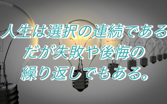 人生は選択の連続である。だが失敗や後悔の繰り返しでもある!