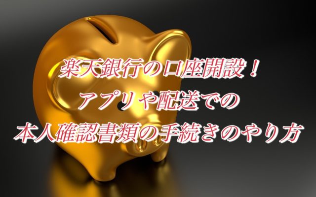 楽天銀行の口座開設!アプリや配送での本人確認書類の手続きのやり方を解説!