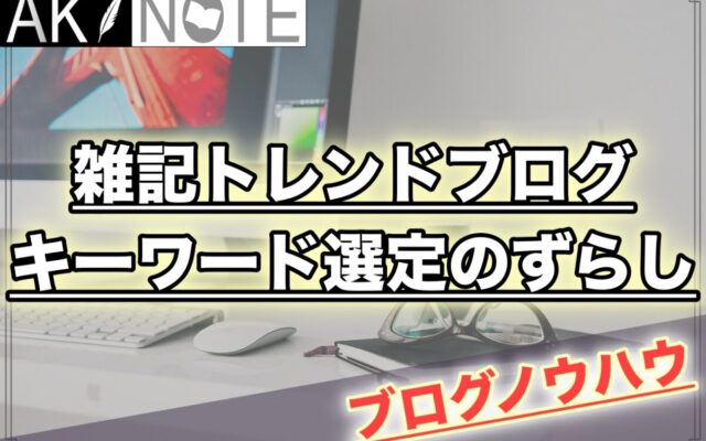 雑記ブログのネタとキーワード選定のずらしのやり方とコツを解説!