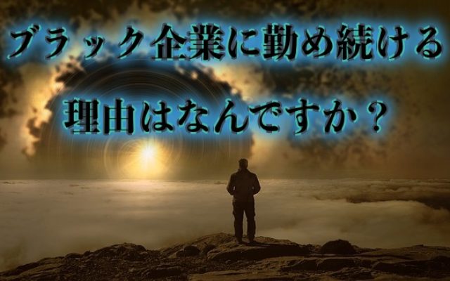 ブラック企業に勤め続ける理由を知りたい!嫌なら辞めるべきです!