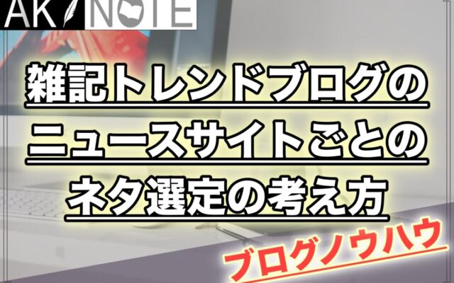 雑記ブログのネタ選定の考え方を各ニュースサイトごとに徹底解説!