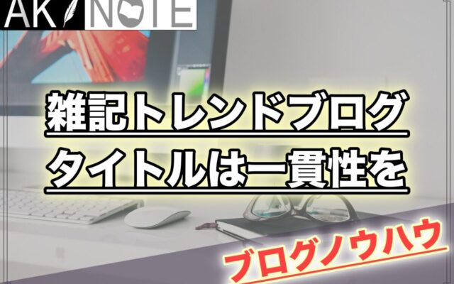 雑記ブログのタイトルは一貫性を持たせるとGoogleの評価が高い!