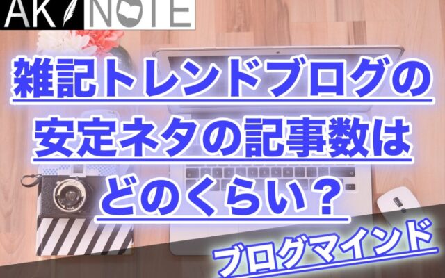 雑記ブログの安定ネタの記事数はどのくらい入れるべき？