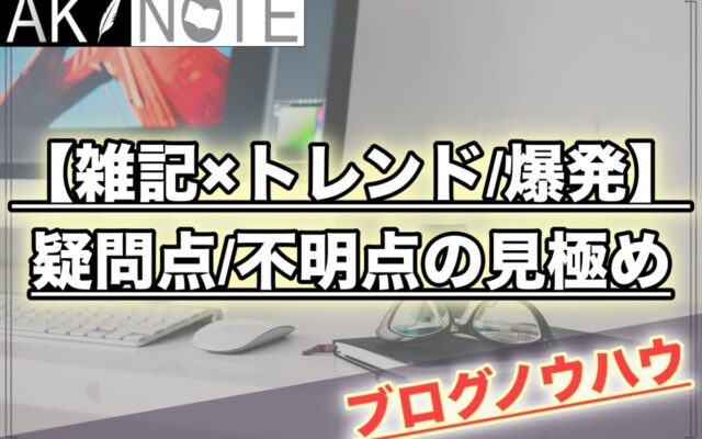 【雑記ブログのアクセス爆発】疑問点・不明点を見極めるのがポイント!