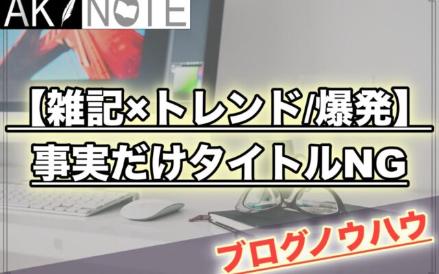 【雑記ブログのアクセス爆発】事実だけのタイトルづけはNG!