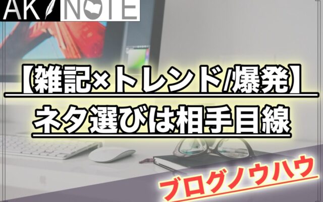 【雑記ブログのアクセス爆発】ネタ選びは相手目線を極めること!