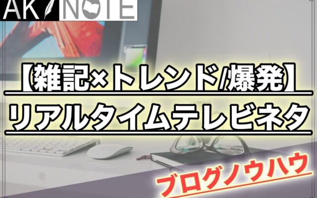 【雑記ブログのアクセス爆発】リアルタイムテレビネタで瞬時に稼ぐ!