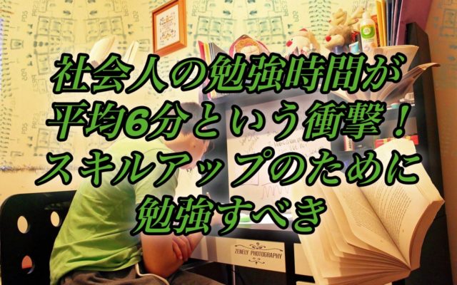 社会人の勉強時間が平均6分という衝撃!スキルアップのために勉強すべき