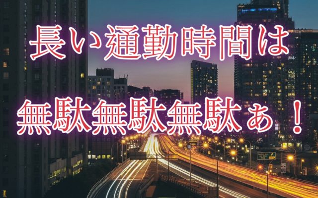 通勤時間が長いのは無駄です!時間の使い方を大切にしよう