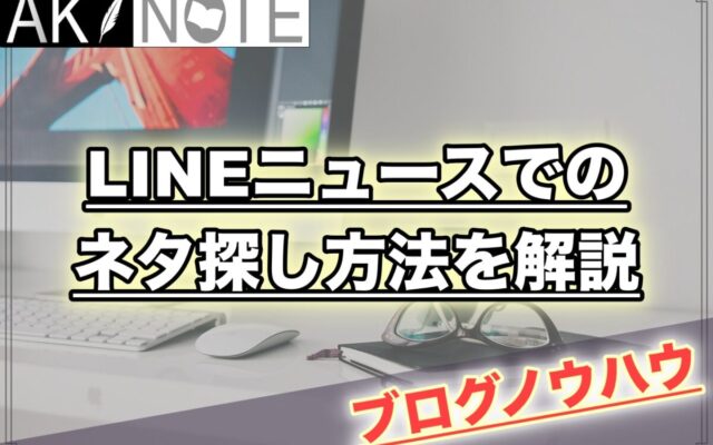 雑記ブログのLINEニュースでのネタ探し方法を解説!【ネタの宝庫】