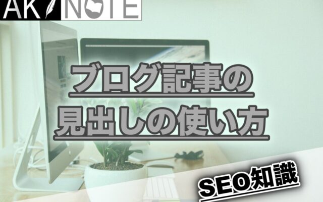 ブログ記事の見出しの使い方を解説します【SEO効果絶大です】