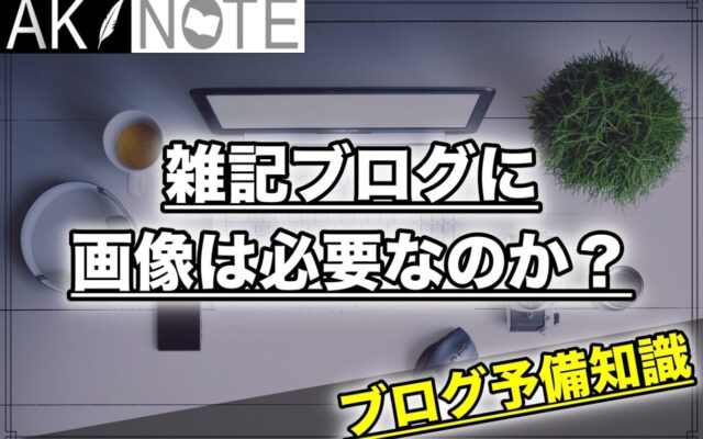 雑記ブログに画像は必要なのか？【間違えたらやばい】