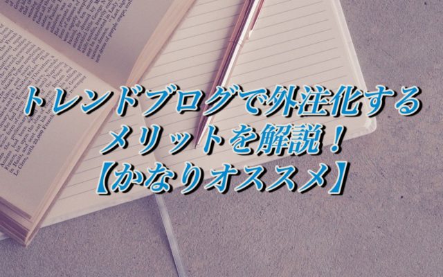 雑記ブログで外注化するメリットを解説!【どこまで依頼できる？】