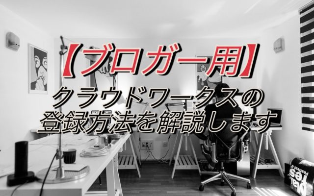 クラウドワークスの登録方法を解説します【ブロガー用】