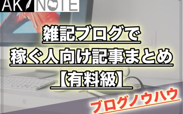 雑記ブログで稼ぐ人向け記事まとめ!【有料級】