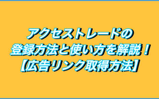 アクセストレードの登録方法と使い方を解説!【アフィリエイトリンク取得方法】