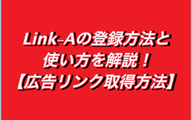 Link-Aの登録方法と使い方を解説!【広告リンク取得方法】