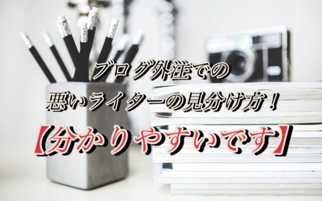 ブログ外注での悪いライターの見分け方!【分かりやすいです】