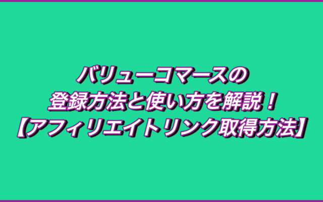 バリューコマースの登録方法と使い方を解説!【アフィリエイトリンク取得方法】