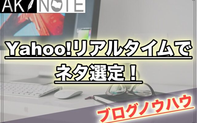 【雑記ブログ】Yahoo!リアルタイムでネタ選定する方法を解説!