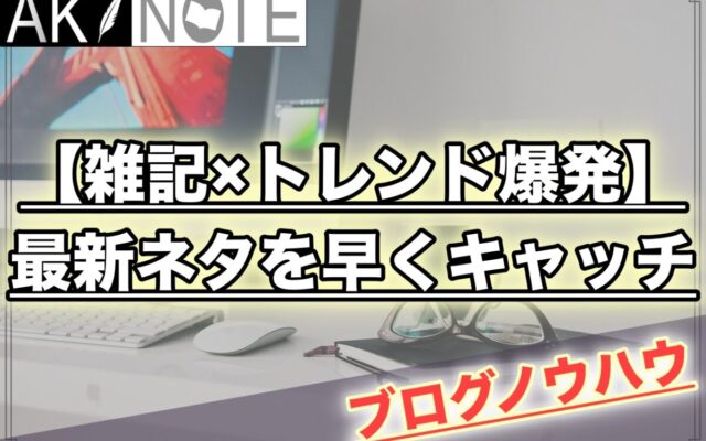 【雑記ブログのアクセス爆発】最新のネタを素早くキャッチする方法を解説!