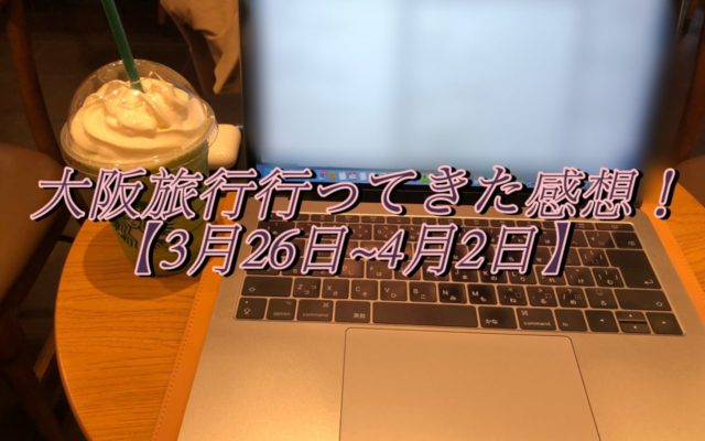 大阪旅行行ってきた感想!【2020年3月26日~4月2日】