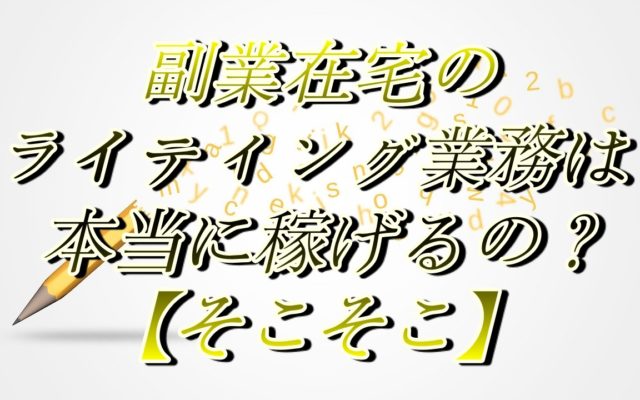 副業在宅の文章ライティング業務は本当に稼げるの？【そこそこ】