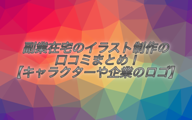 副業在宅のイラスト制作の口コミまとめ!【キャラクターや企業のロゴなど!】