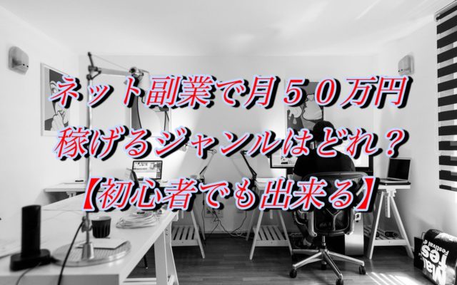 ネット副業で月５０万円稼げるジャンルはどれ？【初心者でも出来る】