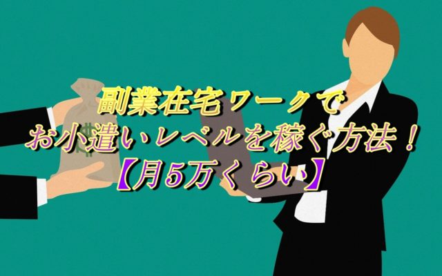 副業在宅ワークでお小遣いレベルを稼ぐ方法!【月5万くらい】