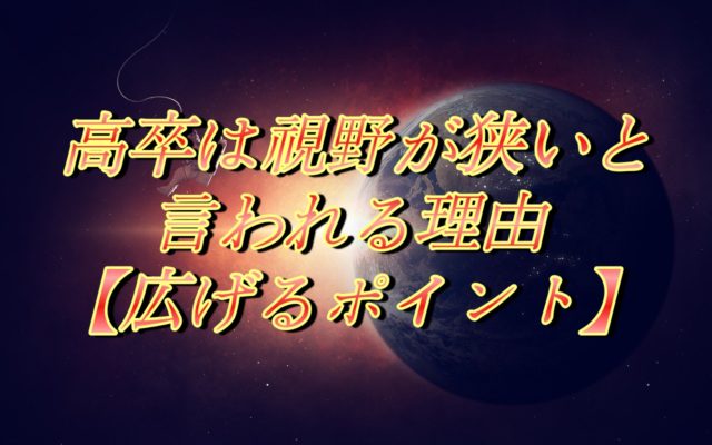 高卒は視野が狭いと言われる理由【広げるポイント】