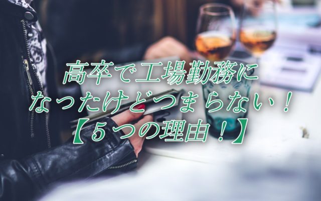 高卒で工場勤務になったけどつまらない!【５つの理由!】