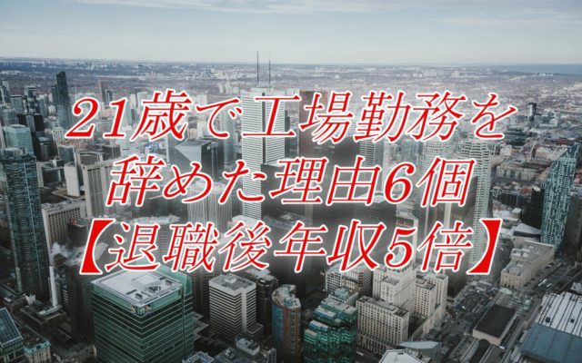 21歳で工場勤務（製造業）を辞めた理由6個【退職後年収5倍】