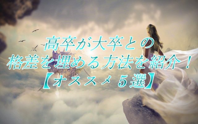 高卒が大卒との格差を埋める方法を紹介!【オススメ５選】