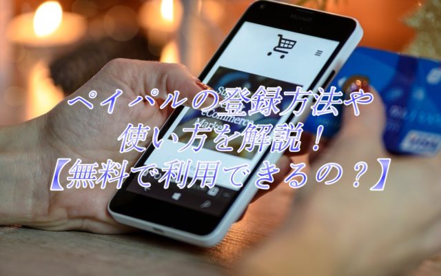 ペイパルの登録方法や使い方を解説!【無料で利用できるの？】