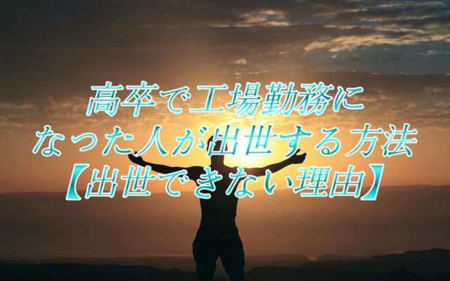 高卒で工場勤務になった人が出世する方法【出世できない理由】