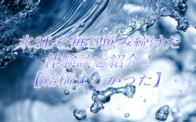 水3Lを毎日飲み続けた体験談を紹介!【結構すごかった】