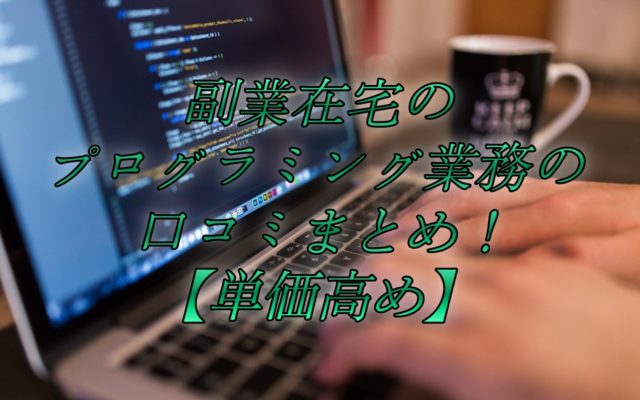 副業在宅のプログラミング業務の口コミまとめ!【単価高め】