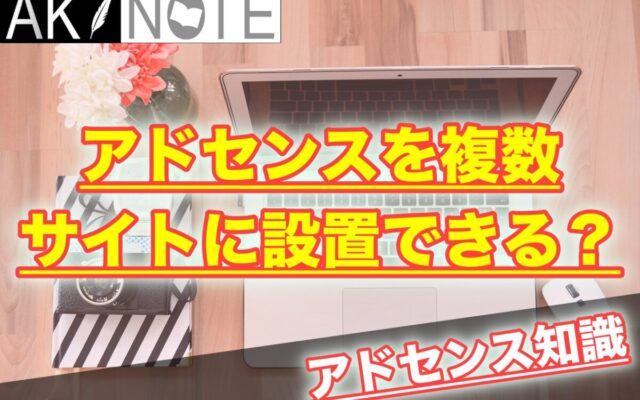 アドセンスを複数サイトに設置することはできる？【審査必要？】