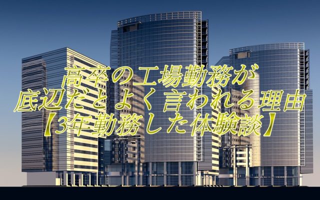 高卒の工場勤務が底辺だとよく言われる理由【3年勤務した体験談】