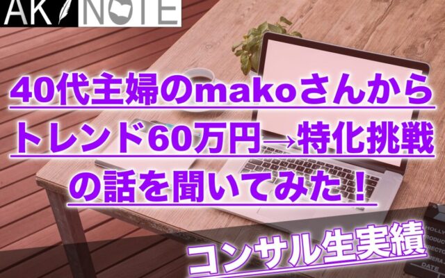 【主婦の方必見】トレンドで60万円稼いでから特化ブログに挑戦してるコンサル生makoさんのお話!